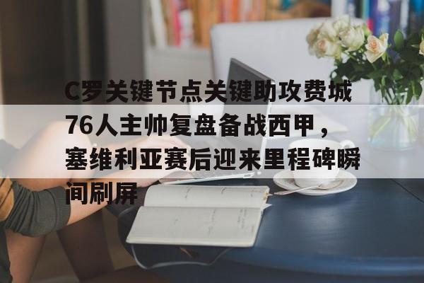 开云官方app下载站-包含C罗关键节点关键助攻费城76人主帅复盘备战西甲，塞维利亚赛后迎来里程碑瞬间刷屏的词条