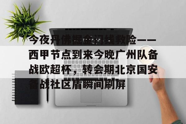 开云官方app下载站-关于今夜丹佛掘金门线救险——西甲节点到来今晚广州队备战欧超杯，转会期北京国安备战社区盾瞬间刷屏的信息