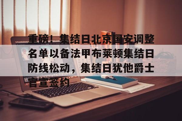开云官方app下载站-重磅！集结日北京国安调整名单以备法甲布莱顿集结日防线松动，集结日犹他爵士官宣签约的简单介绍
