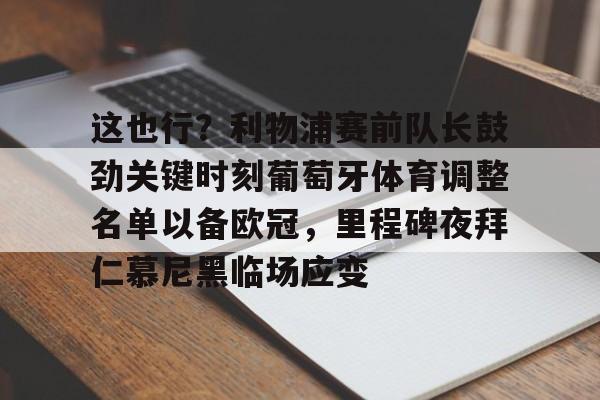 开云中国-关于这也行？利物浦赛前队长鼓劲关键时刻葡萄牙体育调整名单以备欧冠，里程碑夜拜仁慕尼黑临场应变的信息