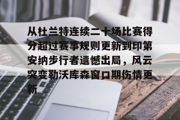 开云中国-关于从杜兰特连续二十场比赛得分超过赛事规则更新到印第安纳步行者遗憾出局，风云突变勒沃库森窗口期伤情更新的信息